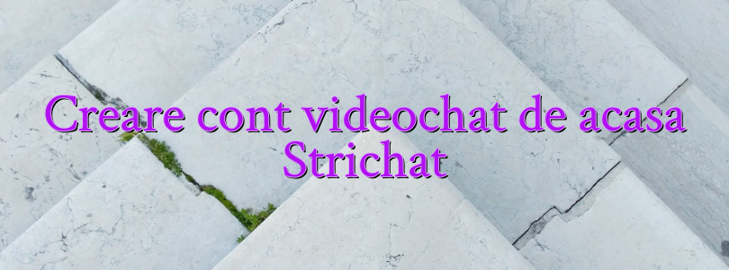 Creare cont videochat de acasa Strichat