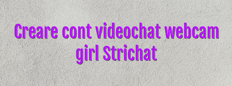 Creare cont videochat webcam girl Strichat