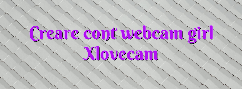 Creare cont webcam girl Xlovecam