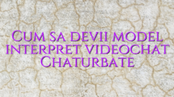 Cum sa devii model interpret videochat Chaturbate