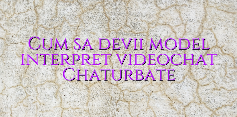 Cum sa devii model interpret videochat Chaturbate - Videochat ...