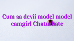 Cum sa devii model model camgirl Chaturbate