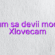 Cum sa devii model Xlovecam