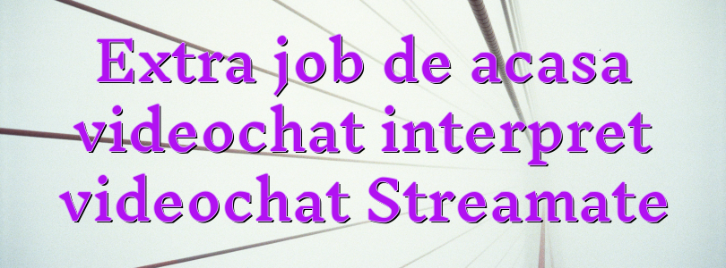 Extra job de acasa videochat interpret videochat Streamate