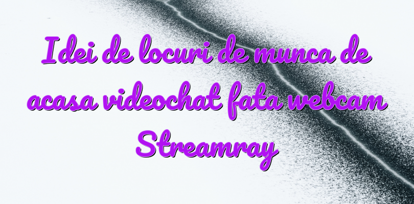 Idei de locuri de munca de acasa videochat fata webcam Streamray