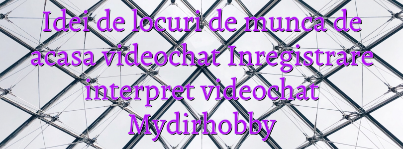 Idei de locuri de munca de acasa videochat Inregistrare interpret videochat Mydirhobby