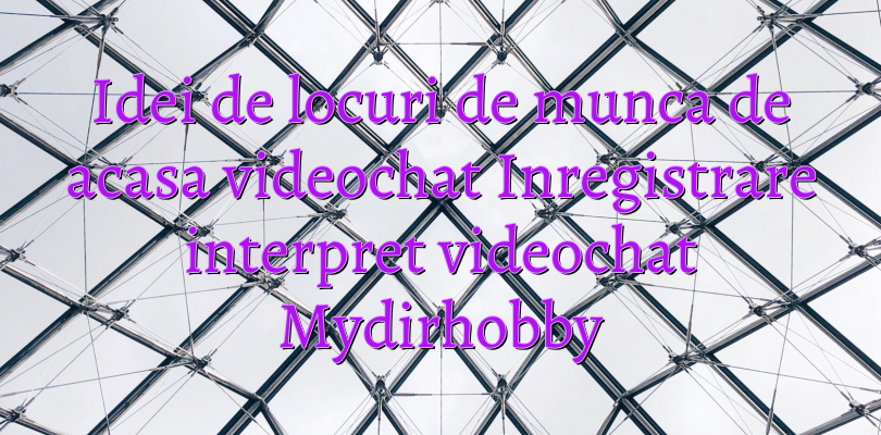 Idei de locuri de munca de acasa videochat Inregistrare interpret videochat Mydirhobby