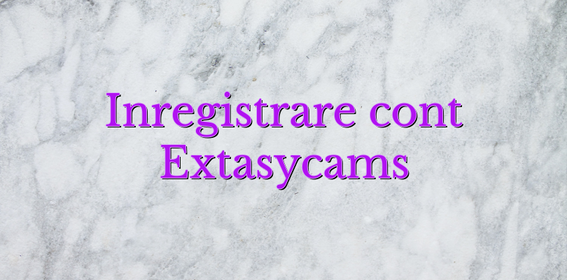 Inregistrare cont Extasycams