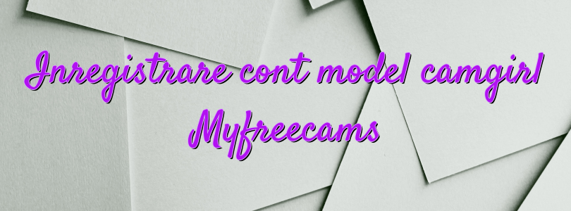 Inregistrare cont model camgirl Myfreecams