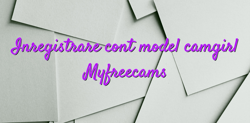 Inregistrare cont model camgirl Myfreecams