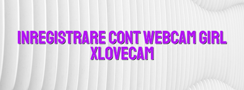 Inregistrare cont webcam girl Xlovecam