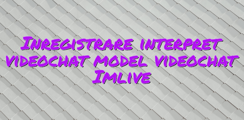 Inregistrare interpret videochat model videochat Imlive