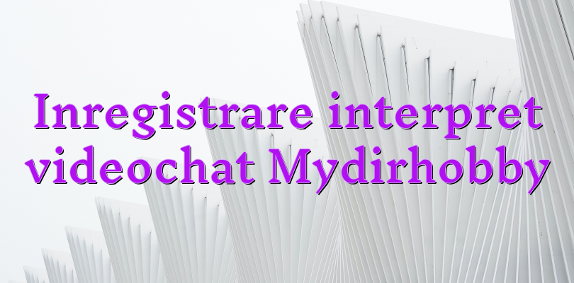 Inregistrare interpret videochat Mydirhobby