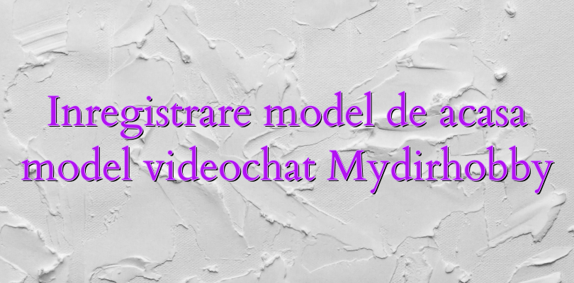 Inregistrare model de acasa model videochat Mydirhobby