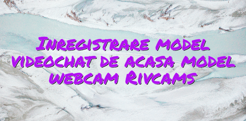 Inregistrare model videochat de acasa model webcam Rivcams