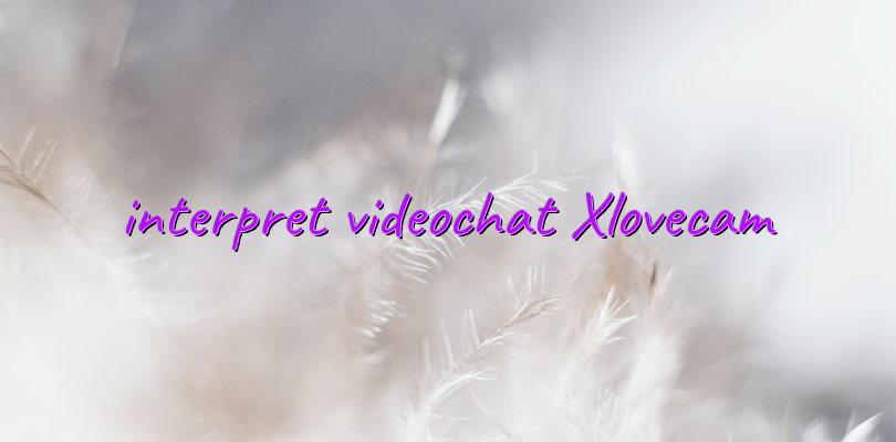 interpret videochat Xlovecam