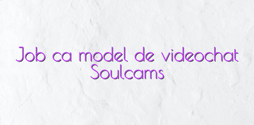 Job ca model de videochat Soulcams