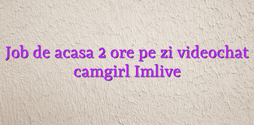 Job de acasa 2 ore pe zi videochat camgirl Imlive