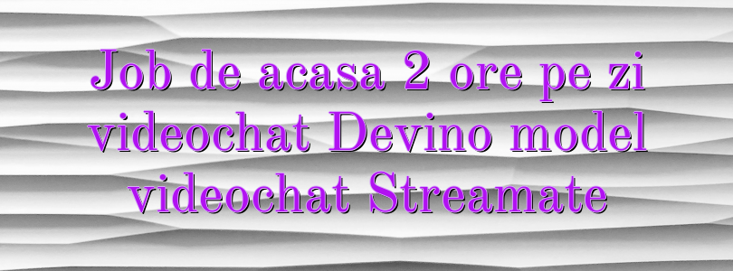 Job de acasa 2 ore pe zi videochat Devino model videochat Streamate