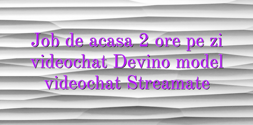 Job de acasa 2 ore pe zi videochat Devino model videochat Streamate