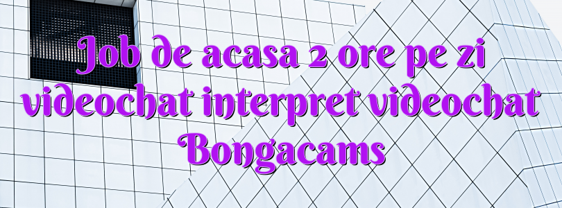 Job de acasa 2 ore pe zi videochat interpret videochat Bongacams