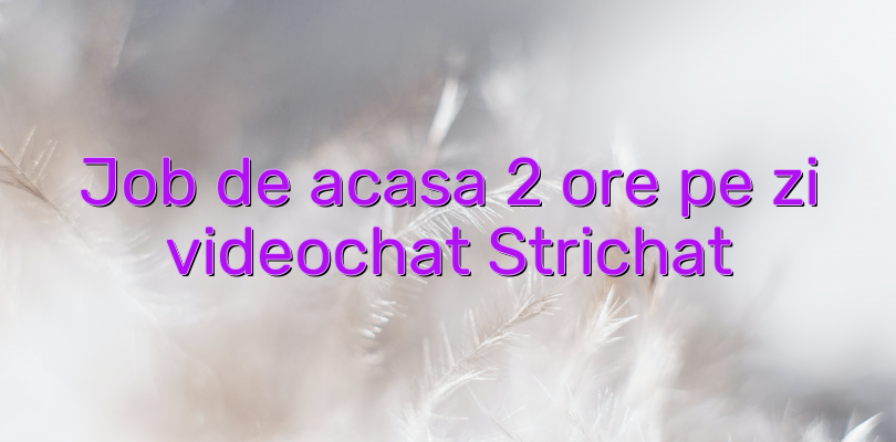 Job de acasa 2 ore pe zi videochat Strichat