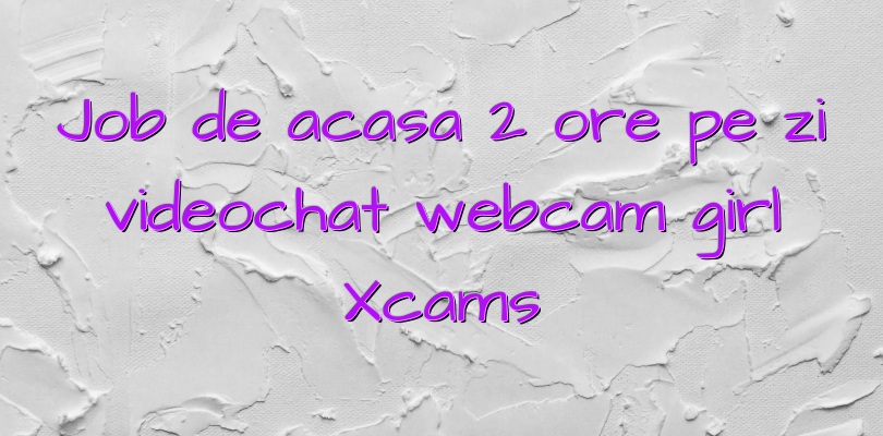 Job de acasa 2 ore pe zi videochat webcam girl Xcams