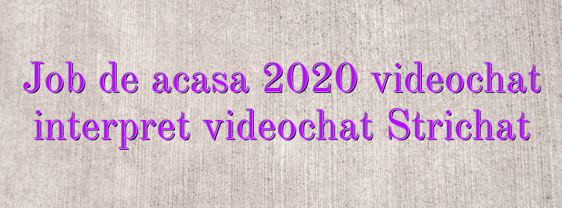 Job de acasa 2020 videochat interpret videochat Strichat