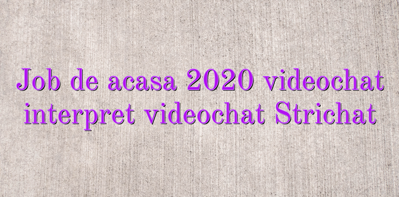 Job de acasa 2020 videochat interpret videochat Strichat