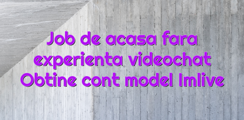 Job de acasa fara experienta videochat Obtine cont model Imlive