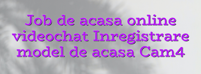 Job de acasa online videochat Inregistrare model de acasa Cam4