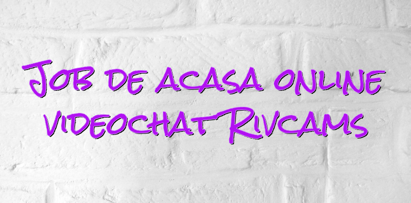 Job de acasa online videochat Rivcams