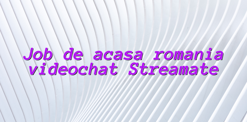 Job de acasa romania videochat Streamate