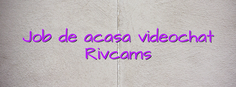 Job de acasa videochat Rivcams