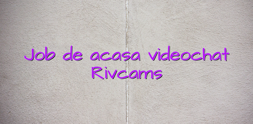 Job de acasa videochat Rivcams