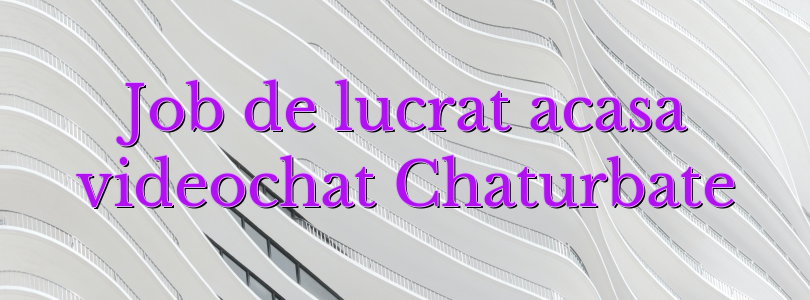 Job de lucrat acasa videochat Chaturbate