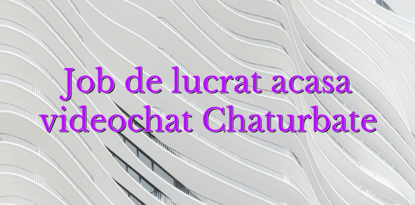 Job de lucrat acasa videochat Chaturbate