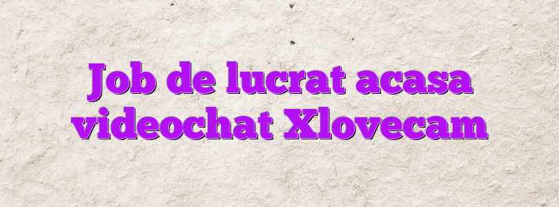 Job de lucrat acasa videochat Xlovecam