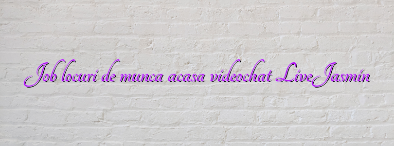 Job locuri de munca acasa videochat LiveJasmin