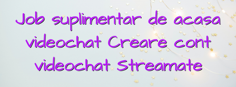 Job suplimentar de acasa videochat Creare cont videochat Streamate