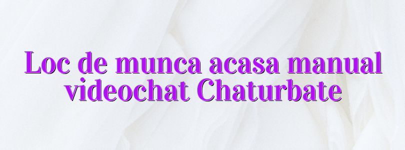 Loc de munca acasa manual videochat Chaturbate