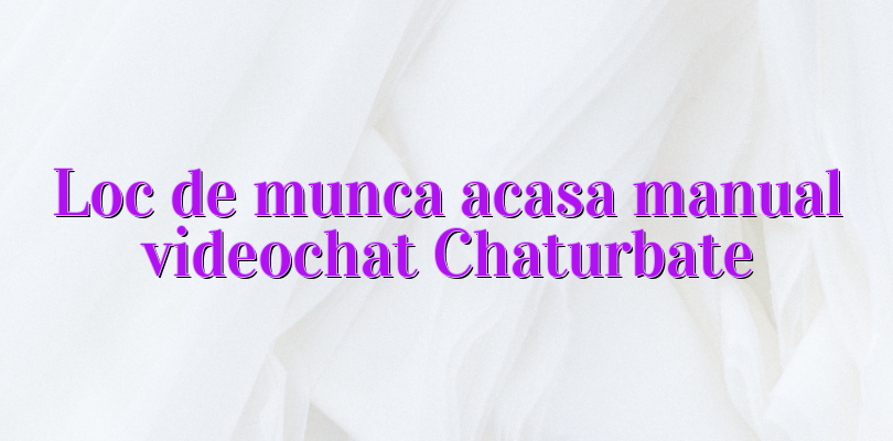 Loc de munca acasa manual videochat Chaturbate