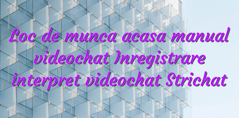 Loc de munca acasa manual videochat Inregistrare interpret videochat Strichat