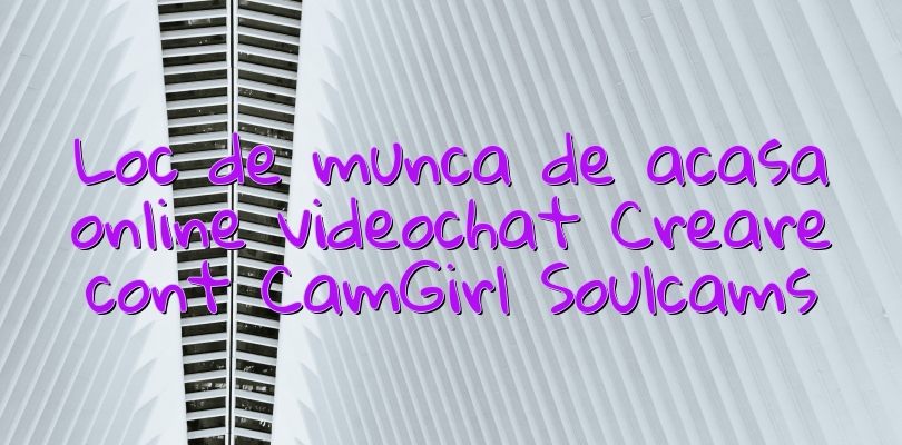 Loc de munca de acasa online videochat Creare cont CamGirl Soulcams