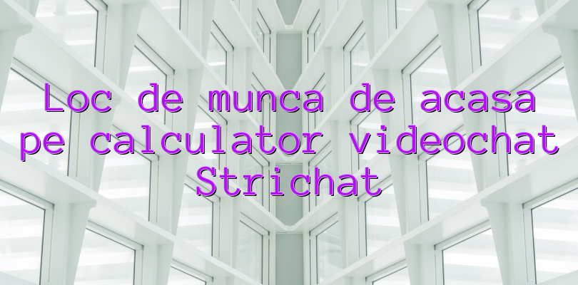 Loc de munca de acasa pe calculator videochat Strichat