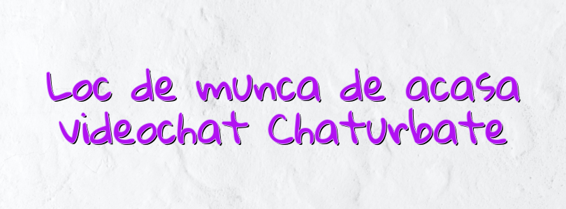 Loc de munca de acasa videochat Chaturbate