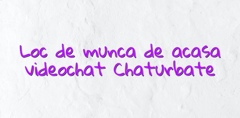 Loc de munca de acasa videochat Chaturbate