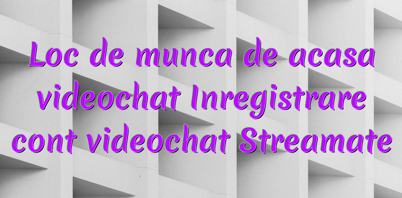 Loc de munca de acasa videochat Inregistrare cont videochat Streamate