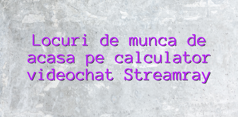 Locuri de munca de acasa pe calculator videochat Streamray