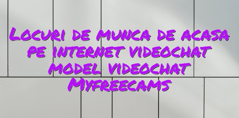 Locuri de munca de acasa pe internet videochat model videochat Myfreecams